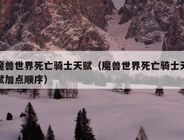 魔兽世界死亡骑士天赋（魔兽世界死亡骑士天赋加点顺序）