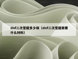 dnf二次觉醒多少级（dnf二次觉醒需要什么材料）