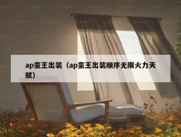 ap蛮王出装（ap蛮王出装顺序无限火力天赋）