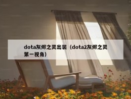 dota灰烬之灵出装（dota2灰烬之灵第一视角）