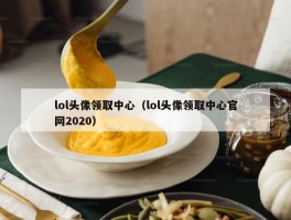 lol头像领取中心（lol头像领取中心官网2020）