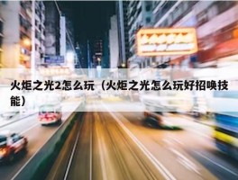 火炬之光2怎么玩（火炬之光怎么玩好招唤技能）