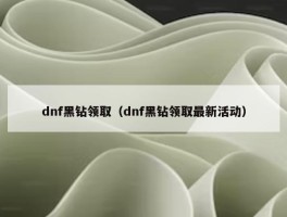 dnf黑钻领取（dnf黑钻领取最新活动）