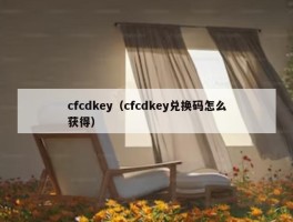 cfcdkey（cfcdkey兑换码怎么获得）