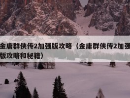 金庸群侠传2加强版攻略（金庸群侠传2加强版攻略和秘籍）