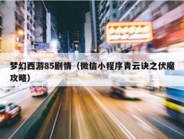 梦幻西游85剧情（微信小程序青云诀之伏魔攻略）