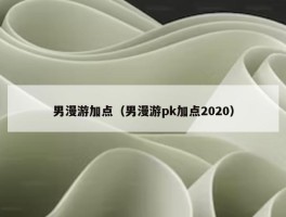 男漫游加点（男漫游pk加点2020）