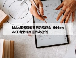 bbbs王者荣耀西施的欢迎会（kidmode王者荣耀西施的欢迎会）