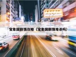 宝象国剧情攻略（宝象国剧情难杀吗）