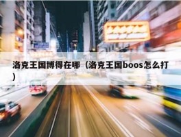 洛克王国博得在哪（洛克王国boos怎么打）