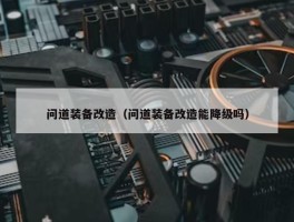 问道装备改造（问道装备改造能降级吗）