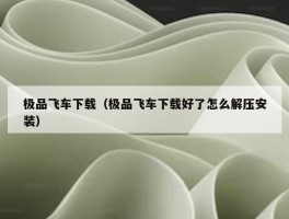 极品飞车下载（极品飞车下载好了怎么解压安装）