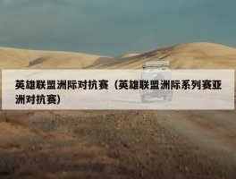 英雄联盟洲际对抗赛（英雄联盟洲际系列赛亚洲对抗赛）