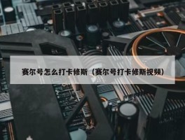 赛尔号怎么打卡修斯（赛尔号打卡修斯视频）