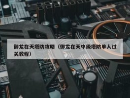 御龙在天塔防攻略（御龙在天中级塔防单人过关教程）