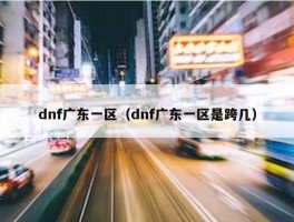 dnf广东一区（dnf广东一区是跨几）