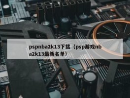 pspnba2k13下载（psp游戏nba2k13最新名单）