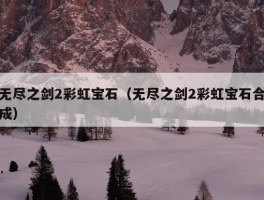 无尽之剑2彩虹宝石（无尽之剑2彩虹宝石合成）