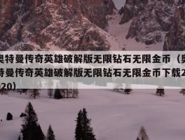 奥特曼传奇英雄破解版无限钻石无限金币（奥特曼传奇英雄破解版无限钻石无限金币下载2020）