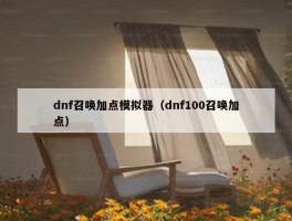 dnf召唤加点模拟器（dnf100召唤加点）