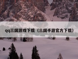 qq三国游戏下载（三国手游官方下载）