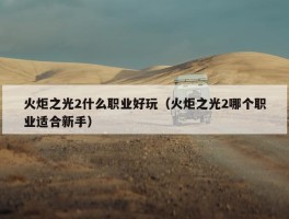 火炬之光2什么职业好玩（火炬之光2哪个职业适合新手）