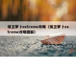 保卫萝卜extreme攻略（保卫萝卜extreme攻略图解）