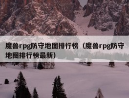 魔兽rpg防守地图排行榜（魔兽rpg防守地图排行榜最新）