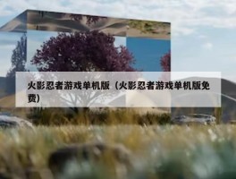 火影忍者游戏单机版（火影忍者游戏单机版免费）