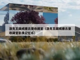 洛克王国威廉古堡收藏室（洛克王国威廉古堡收藏室影像记忆石）