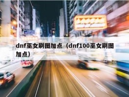 dnf巫女刷图加点（dnf100巫女刷图加点）