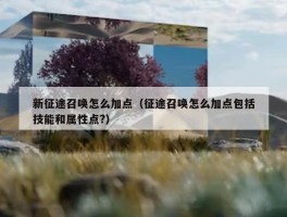 新征途召唤怎么加点（征途召唤怎么加点包括技能和属性点?）