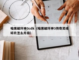 暗黑破坏神3cdk（暗黑破坏神3传奇灵魂碎片怎么升级）